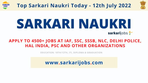 Sarkari Naukri Today 12th July 2022 - Latest 4500+ Jobs at IAF, SSSB, PSC, SSC, NLC, Delhi Police, HAL India, PSC and Other